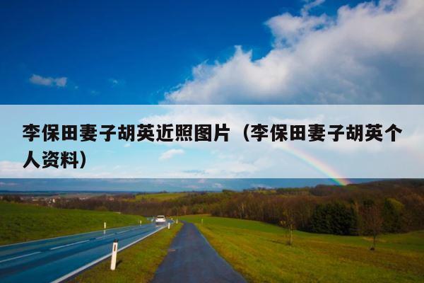 李保田妻子胡英近照图片（李保田妻子胡英个人资料） 第1张