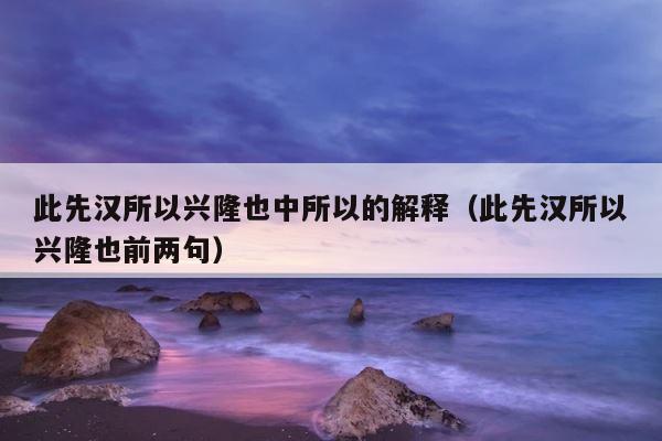 此先汉所以兴隆也中所以的解释（此先汉所以兴隆也前两句） 第1张