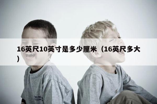 16英尺10英寸是多少厘米（16英尺多大） 第1张