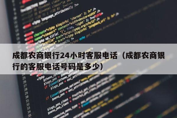 成都农商银行24小时客服电话（成都农商银行的客服电话号码是多少） 第1张