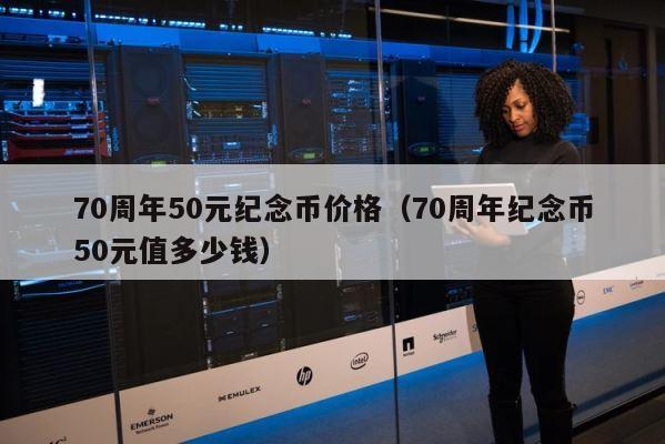 70周年50元纪念币价格（70周年纪念币50元值多少钱） 第1张