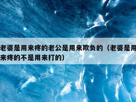 老婆是用来疼的老公是用来欺负的（老婆是用来疼的不是用来打的） 第1张
