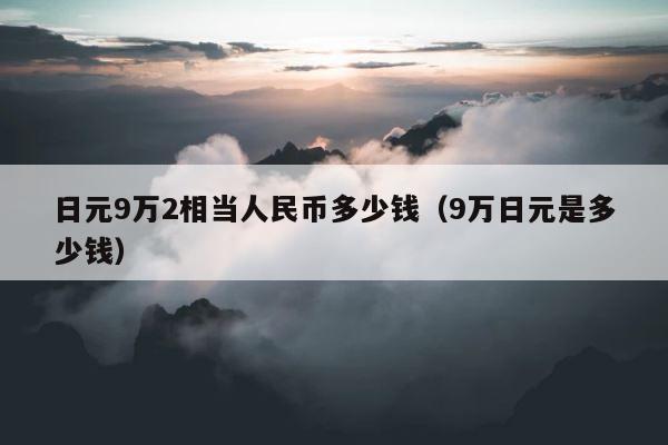 日元9万2相当人民币多少钱（9万日元是多少钱） 第1张