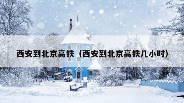 西安到北京高铁（西安到北京高铁几小时） 第1张