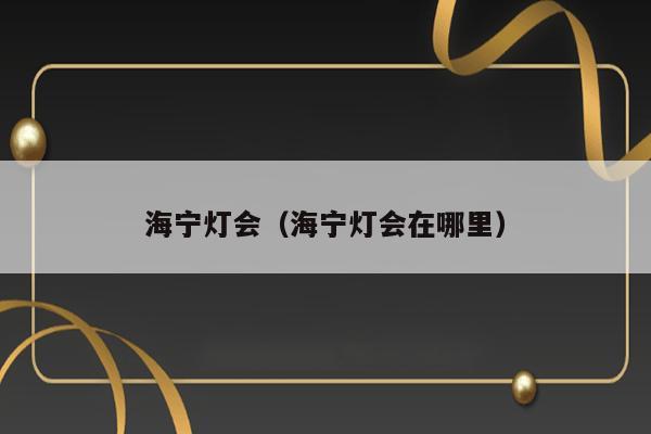 海宁灯会（海宁灯会在哪里） 第1张