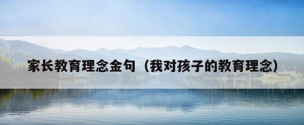 家长教育理念金句（我对孩子的教育理念） 第1张