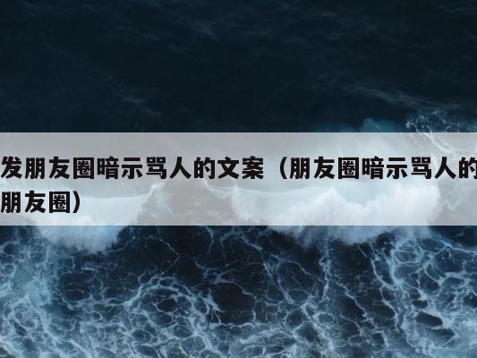 发朋友圈暗示骂人的文案（朋友圈暗示骂人的朋友圈） 第1张