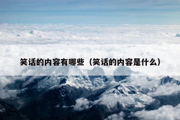 笑话的内容有哪些（笑话的内容是什么） 第1张