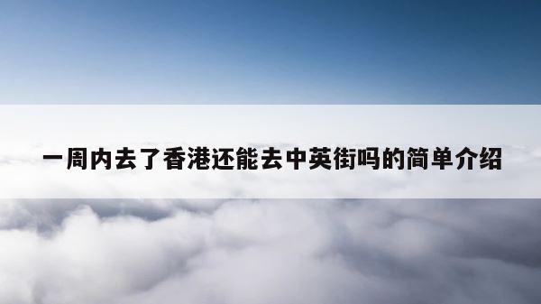 一周内去了香港还能去中英街吗的简单介绍 第1张