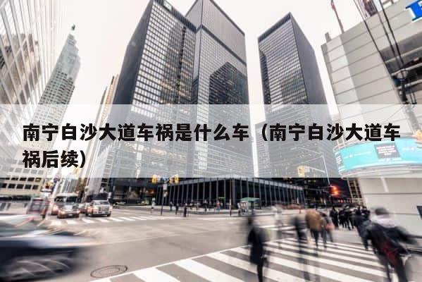南宁白沙大道车祸是什么车（南宁白沙大道车祸后续） 第1张