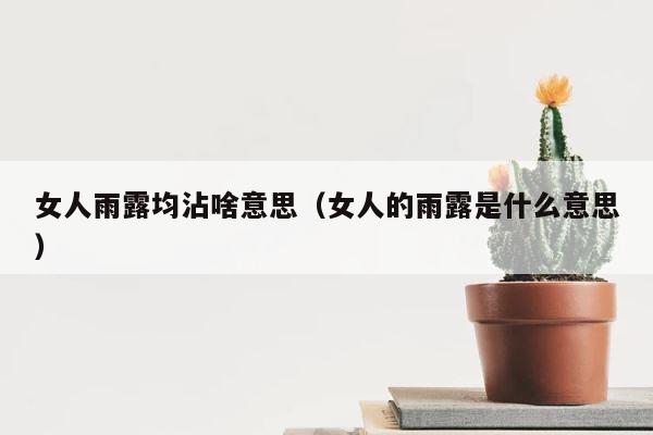 女人雨露均沾啥意思（女人的雨露是什么意思） 第1张