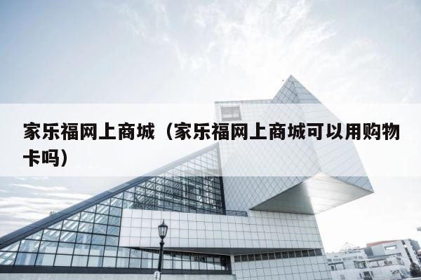 家乐福网上商城（家乐福网上商城可以用购物卡吗） 第1张