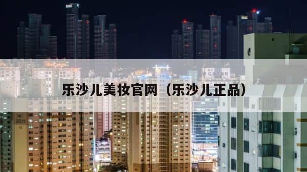 乐沙儿美妆官网（乐沙儿正品） 第1张