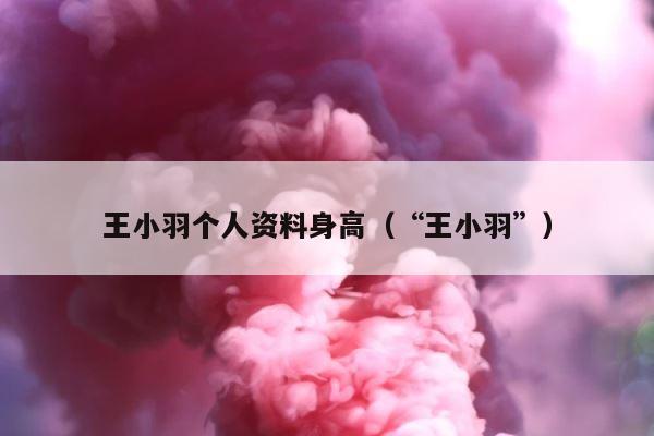 王小羽个人资料身高（“王小羽”） 第1张