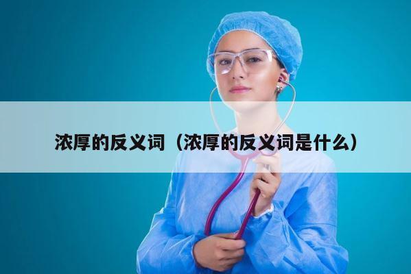 浓厚的反义词（浓厚的反义词是什么） 第1张