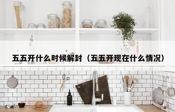 五五开什么时候解封（五五开现在什么情况） 第1张