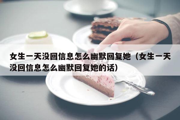 女生一天没回信息怎么幽默回复她（女生一天没回信息怎么幽默回复她的话） 第1张