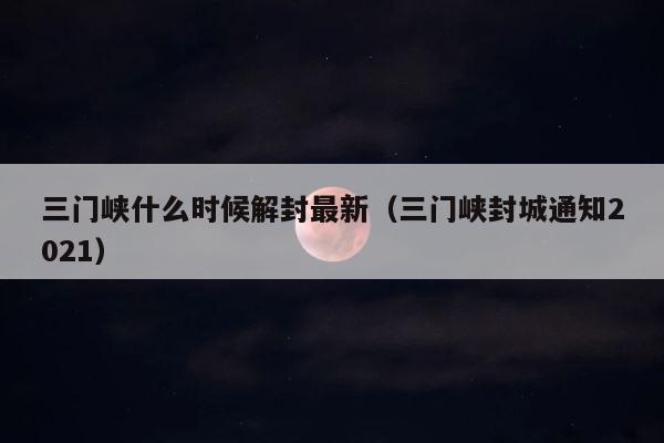 三门峡什么时候解封最新（三门峡封城通知2021） 第1张