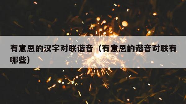 有意思的汉字对联谐音（有意思的谐音对联有哪些） 第1张