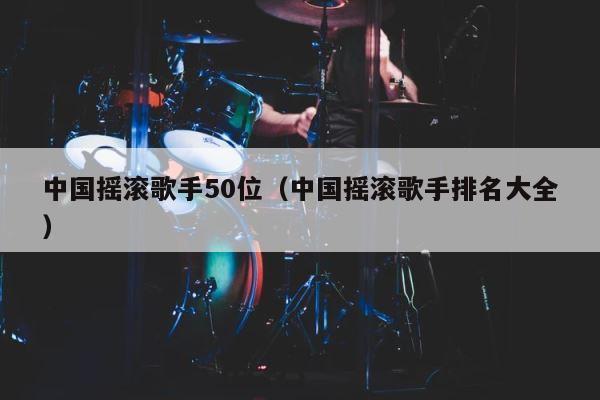 中国摇滚歌手50位（中国摇滚歌手排名大全） 第1张