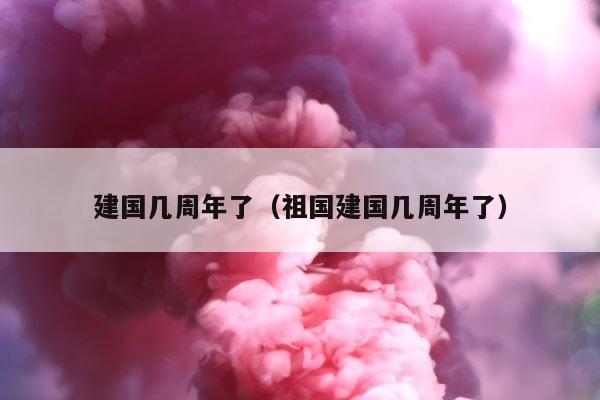 建国几周年了（祖国建国几周年了） 第1张