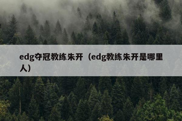 edg夺冠教练朱开（edg教练朱开是哪里人） 第1张