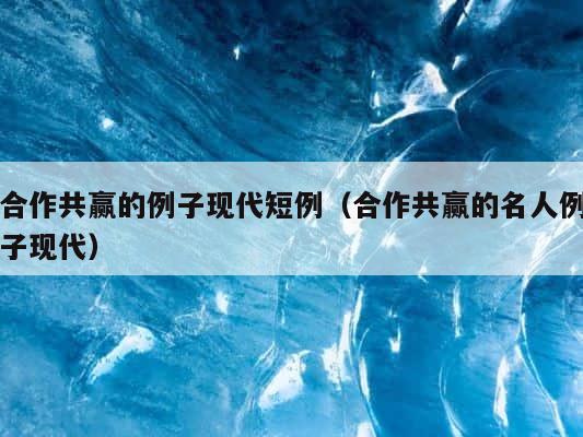 合作共赢的例子现代短例（合作共赢的名人例子现代） 第1张