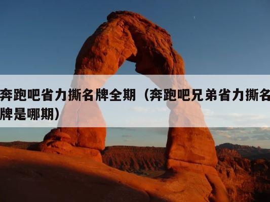 奔跑吧省力撕名牌全期（奔跑吧兄弟省力撕名牌是哪期） 第1张