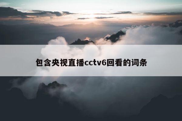 包含央视直播cctv6回看的词条 第1张