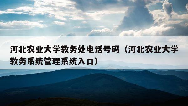 河北农业大学教务处电话号码（河北农业大学教务系统管理系统入口） 第1张