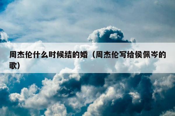周杰伦什么时候结的婚（周杰伦写给侯佩岑的歌） 第1张