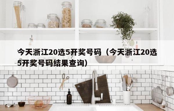 今天浙江20选5开奖号码（今天浙江20选5开奖号码结果查询） 第1张