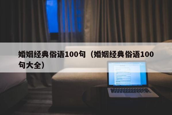 婚姻经典俗语100句（婚姻经典俗语100句大全） 第1张