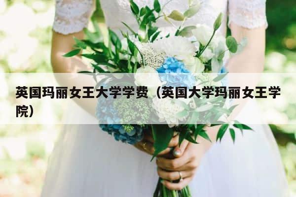 英国玛丽女王大学学费（英国大学玛丽女王学院） 第1张