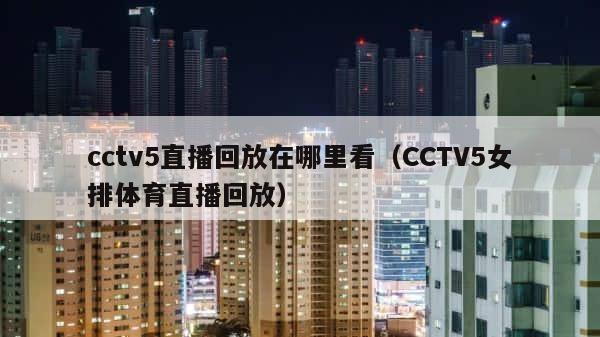 cctv5直播回放在哪里看（CCTV5女排体育直播回放） 第1张
