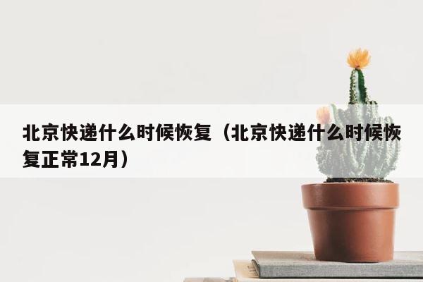 北京快递什么时候恢复（北京快递什么时候恢复正常12月） 第1张