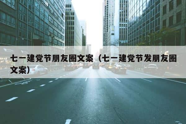 七一建党节朋友圈文案（七一建党节发朋友圈文案） 第1张