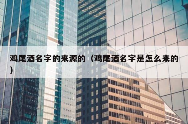 鸡尾酒名字的来源的（鸡尾酒名字是怎么来的） 第1张