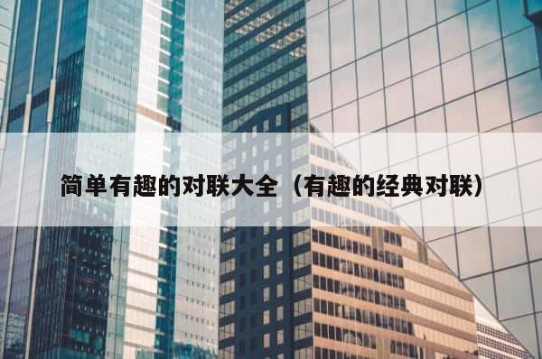 简单有趣的对联大全（有趣的经典对联） 第1张