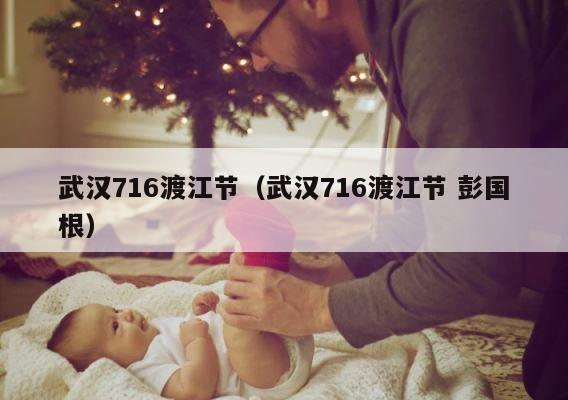 武汉716渡江节（武汉716渡江节 彭国根） 第1张