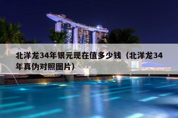 北洋龙34年银元现在值多少钱（北洋龙34年真伪对照图片） 第1张
