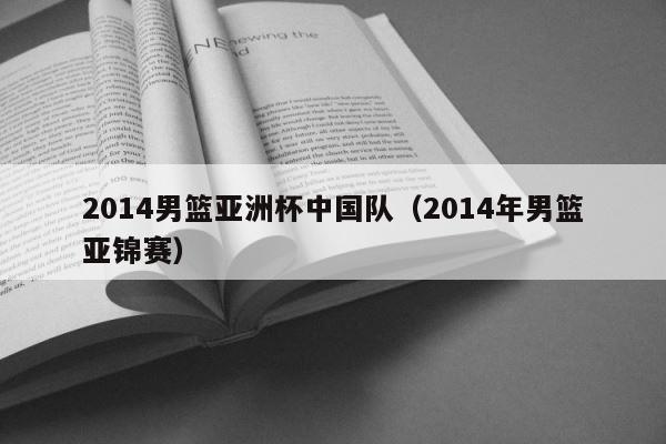 2014男篮亚洲杯中国队（2014年男篮亚锦赛） 第1张