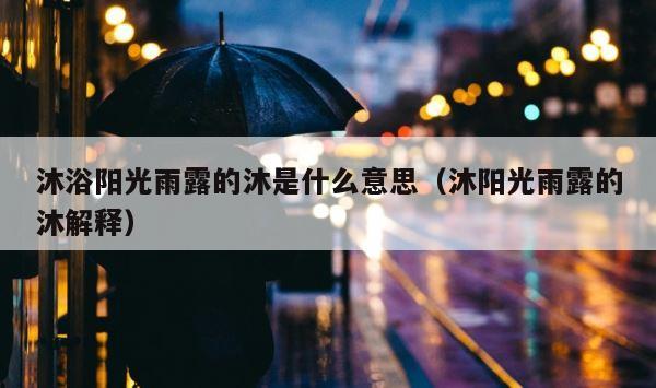 沐浴阳光雨露的沐是什么意思（沐阳光雨露的沐解释） 第1张