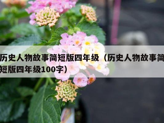 历史人物故事简短版四年级（历史人物故事简短版四年级100字） 第1张