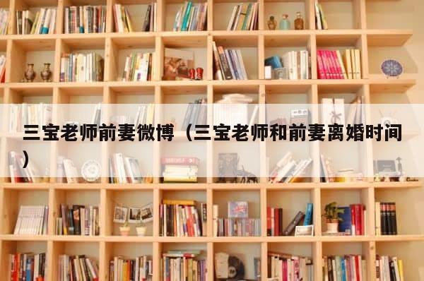 三宝老师前妻微博（三宝老师和前妻离婚时间） 第1张