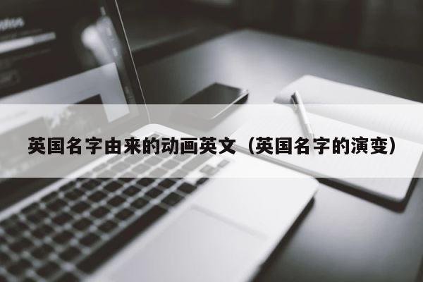 英国名字由来的动画英文（英国名字的演变） 第1张