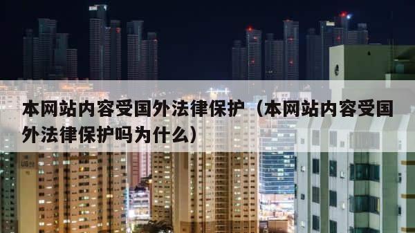 本网站内容受国外法律保护（本网站内容受国外法律保护吗为什么） 第1张