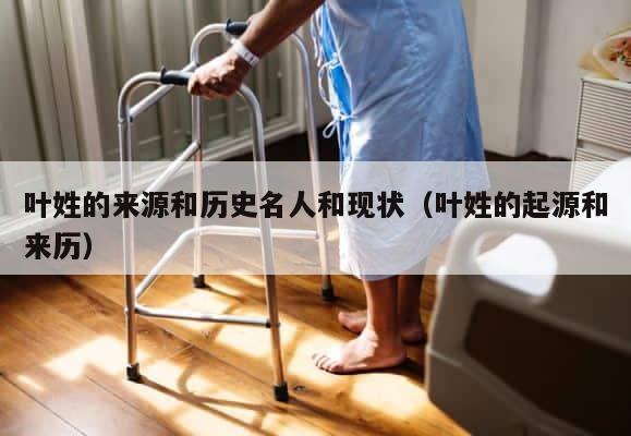 叶姓的来源和历史名人和现状（叶姓的起源和来历） 第1张