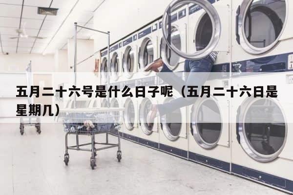 五月二十六号是什么日子呢（五月二十六日是星期几） 第1张