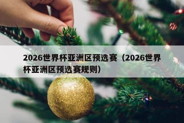 2026世界杯亚洲区预选赛（2026世界杯亚洲区预选赛规则） 第1张